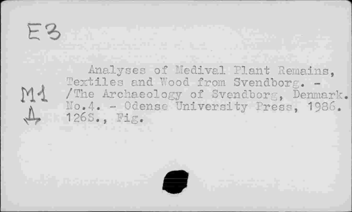 ﻿Mi А
Analyses of Medival Plant Remains, Textiles and Wood from Svendborg. -/The Archaeology of Svendborg, Denmark. N0.4. - Odense University Press, 1986, Ш, Fig.